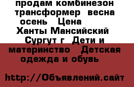 продам комбинезон-трансформер, весна-осень › Цена ­ 900 - Ханты-Мансийский, Сургут г. Дети и материнство » Детская одежда и обувь   